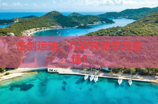击剑运动，几岁开始学习最佳？