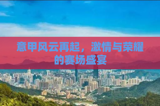 意甲风云再起，激情与荣耀的赛场盛宴